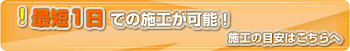 最短1日での施工が可能です!施工期間の目安はこちら